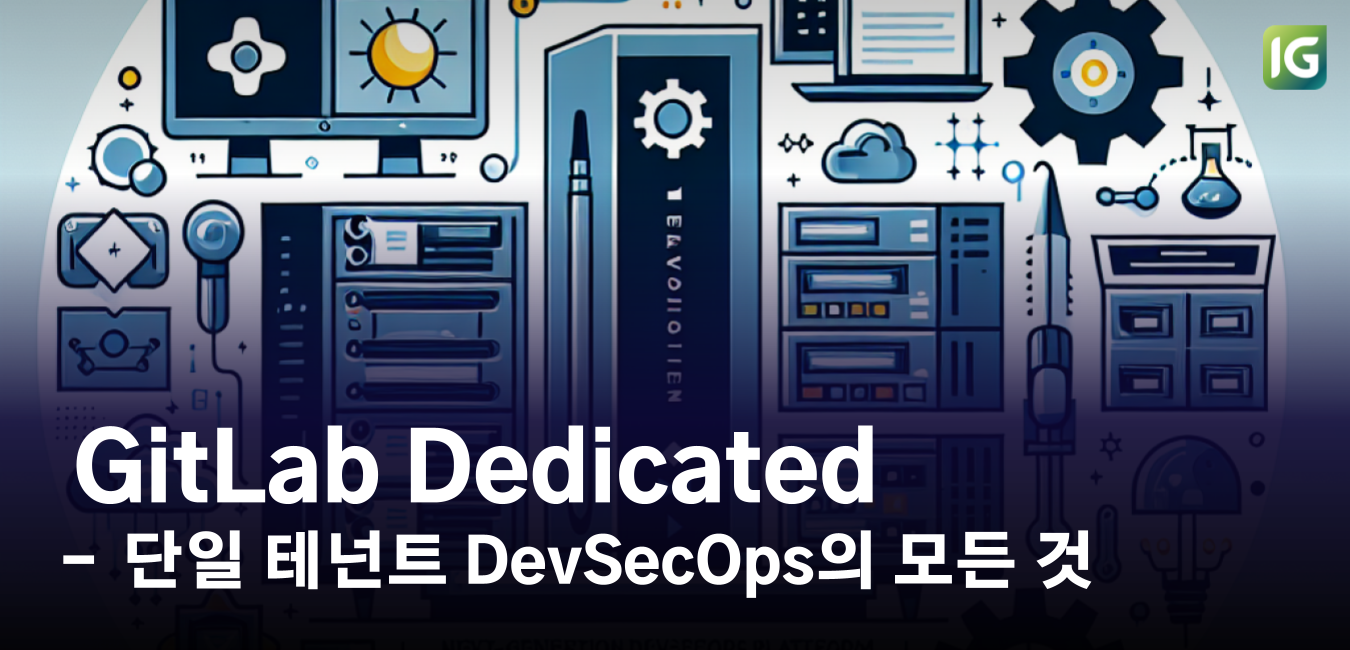 GitLab Dedicated - 단일 테넌트 DevSecOps 플랫폼의 모든 것
