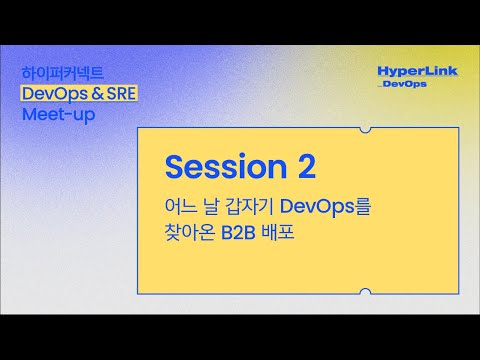 [HyperLink_DevOps] Session 2. 어느 날 갑자기 DevOps를 찾아온 B2B 배포