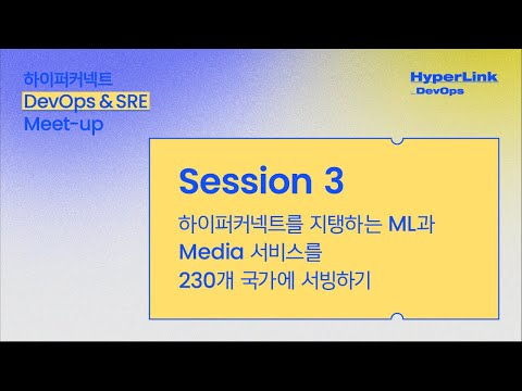 [HyperLink_DevOps] Session 3. 하이퍼커넥트를 지탱하는 ML과 Media 서비스를 230개 국가에 서빙하기